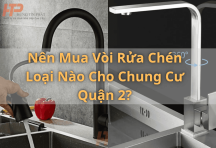 Nên mua vòi rửa chén loại nào cho chung cư Quận 2?