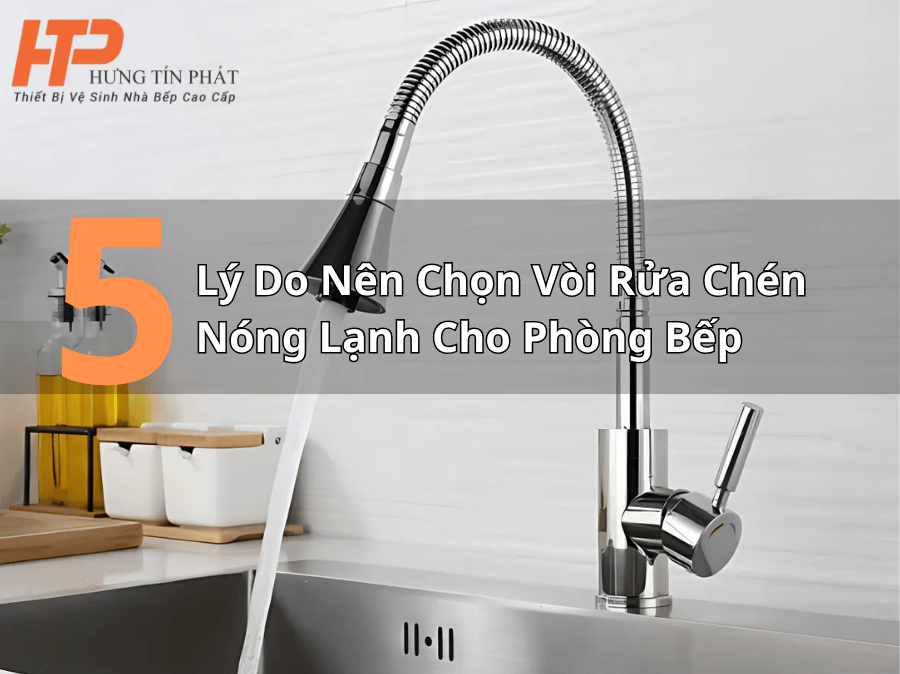 5 Lý Do Nên Chọn Vòi Rửa Chén Nóng Lạnh Cho Phòng Bếp Hiện Đại